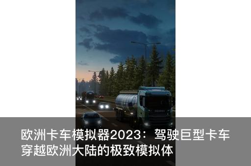 欧洲卡车模拟器2023：驾驶巨型卡车穿越欧洲大陆的极致模拟体验