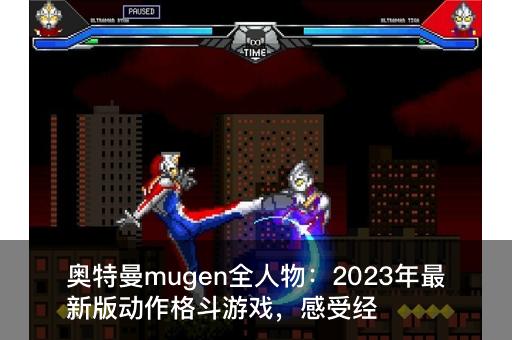 奥特曼mugen全人物：2023年最新版动作格斗游戏，感受经典英雄的热血战斗！