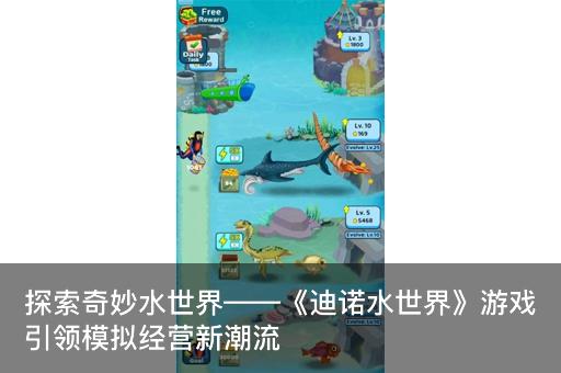 探索奇妙水世界——《迪诺水世界》游戏引领模拟经营新潮流