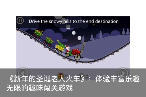 《新年的圣诞老人火车》：体验丰富乐趣无限的趣味闯关游戏